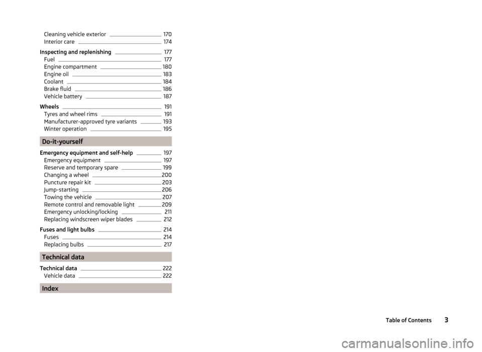SKODA YETI 2014 1.G / 5L Owners Manual Cleaning vehicle exterior170Interior care174
Inspecting and replenishing
177
Fuel
177
Engine compartment
180
Engine oil
183
Coolant
184
Brake fluid
186
Vehicle battery
187
Wheels
191
Tyres and wheel r
