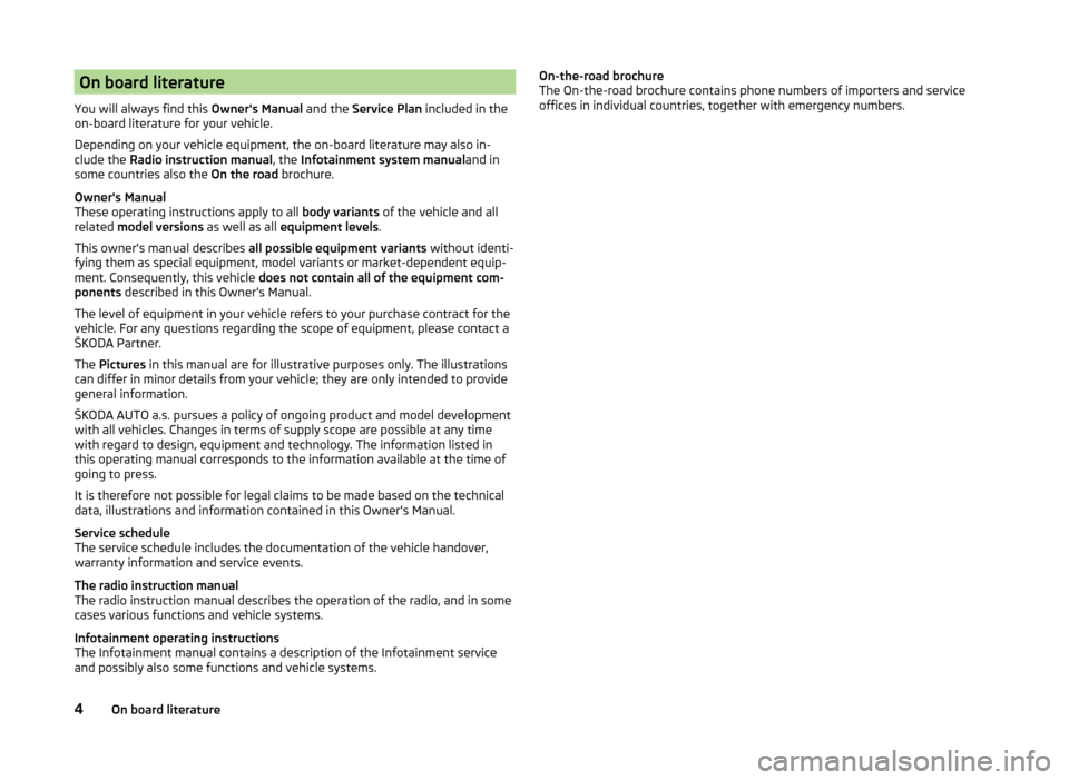 SKODA YETI 2014 1.G / 5L Owners Manual On board literature
You will always find this  Owners Manual and the Service Plan  included in the
on-board literature for your vehicle.
Depending on your vehicle equipment, the on-board literature m