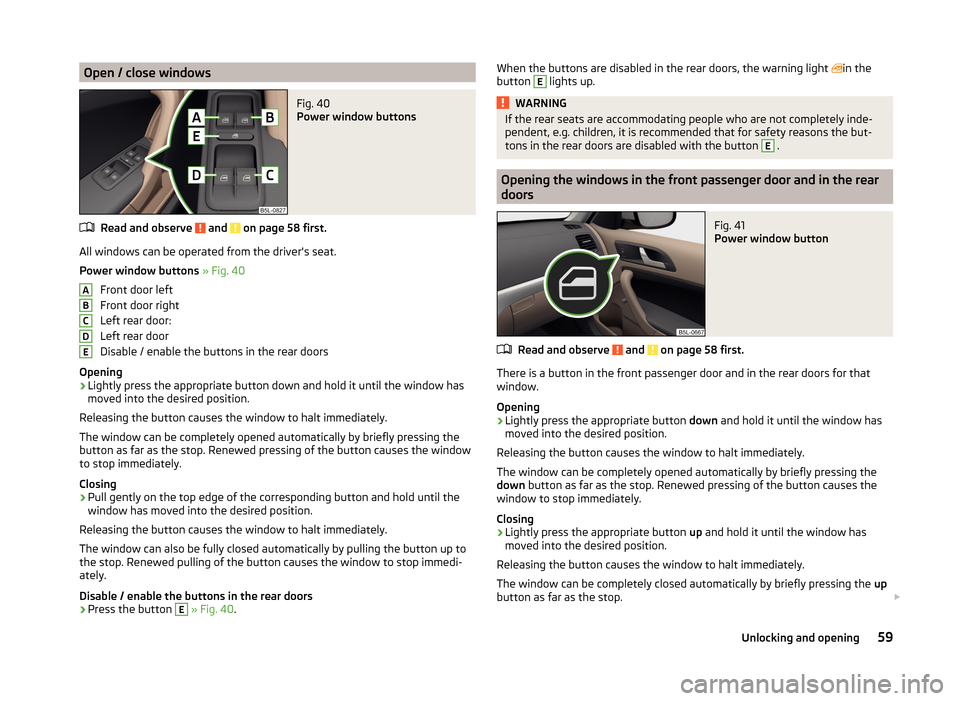 SKODA YETI 2014 1.G / 5L User Guide Open / close windowsFig. 40
Power window buttons
Read and observe and on page 58 first.
All windows can be operated from the drivers seat.
Power window buttons » Fig. 40
Front door left
Front do SKODA YETI 2014 1.G / 5L User Guide Open / close windowsFig. 40
Power window buttons
Read and observe and on page 58 first.
All windows can be operated from the drivers seat.
Power window buttons » Fig. 40
Front door left
Front do