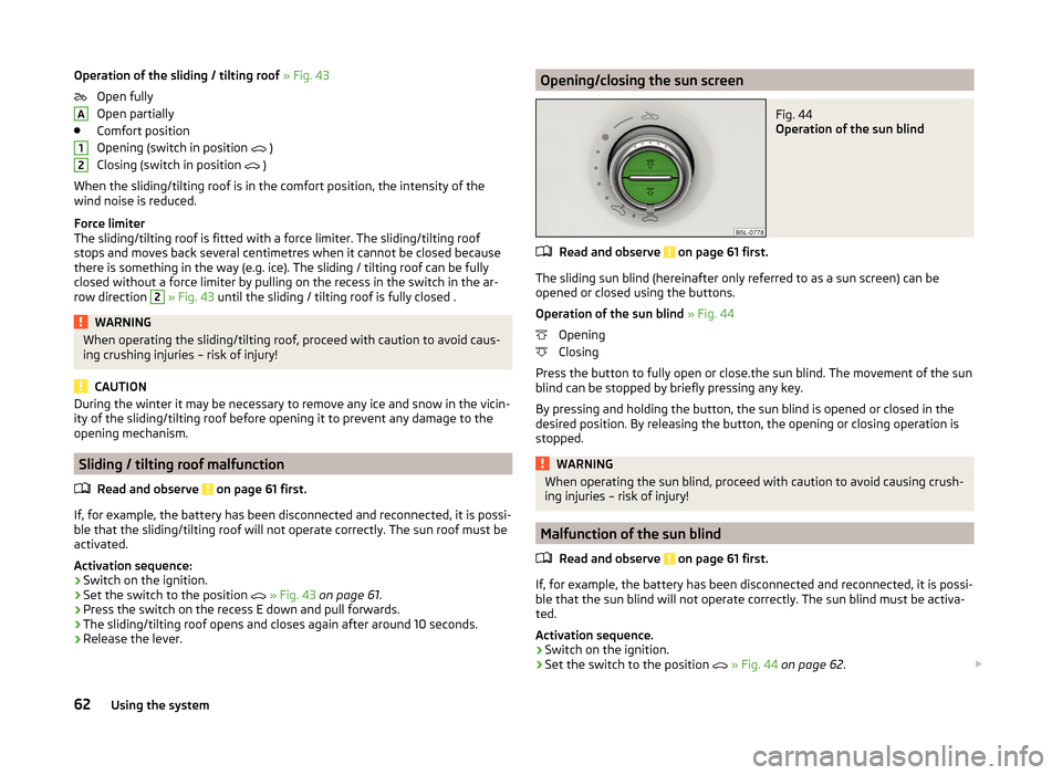 SKODA YETI 2014 1.G / 5L Owners Manual Operation of the sliding / tilting roof » Fig. 43
Open fully
Open partially
Comfort position
Opening (switch in position  
 )
Closing (switch in position  
 )
When the sliding/tilting roof is i