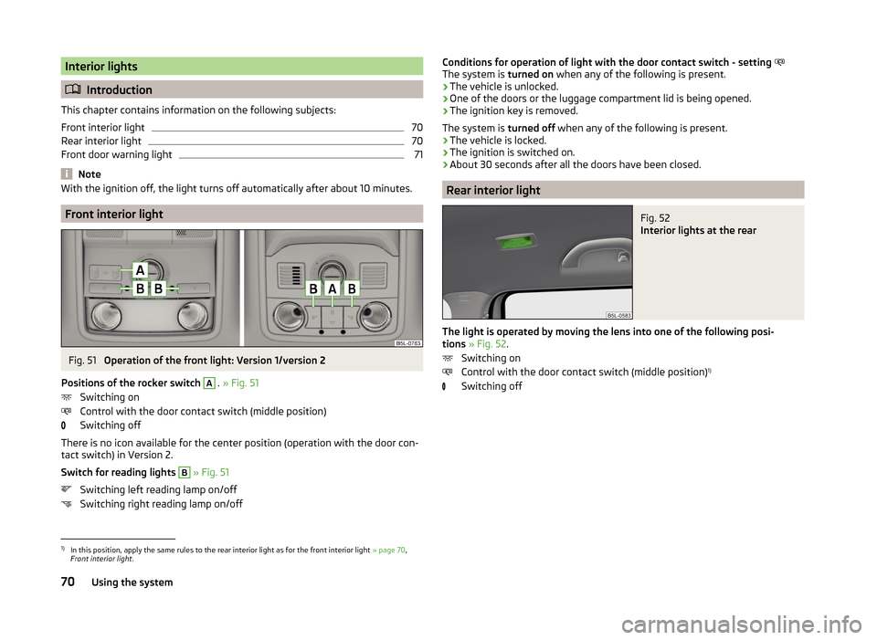 SKODA YETI 2014 1.G / 5L Manual PDF Interior lights
Introduction
This chapter contains information on the following subjects:
Front interior light
70
Rear interior light
70
Front door warning light
71
Note
With the ignition off, the SKODA YETI 2014 1.G / 5L Manual PDF Interior lights
Introduction
This chapter contains information on the following subjects:
Front interior light
70
Rear interior light
70
Front door warning light
71
Note
With the ignition off, the