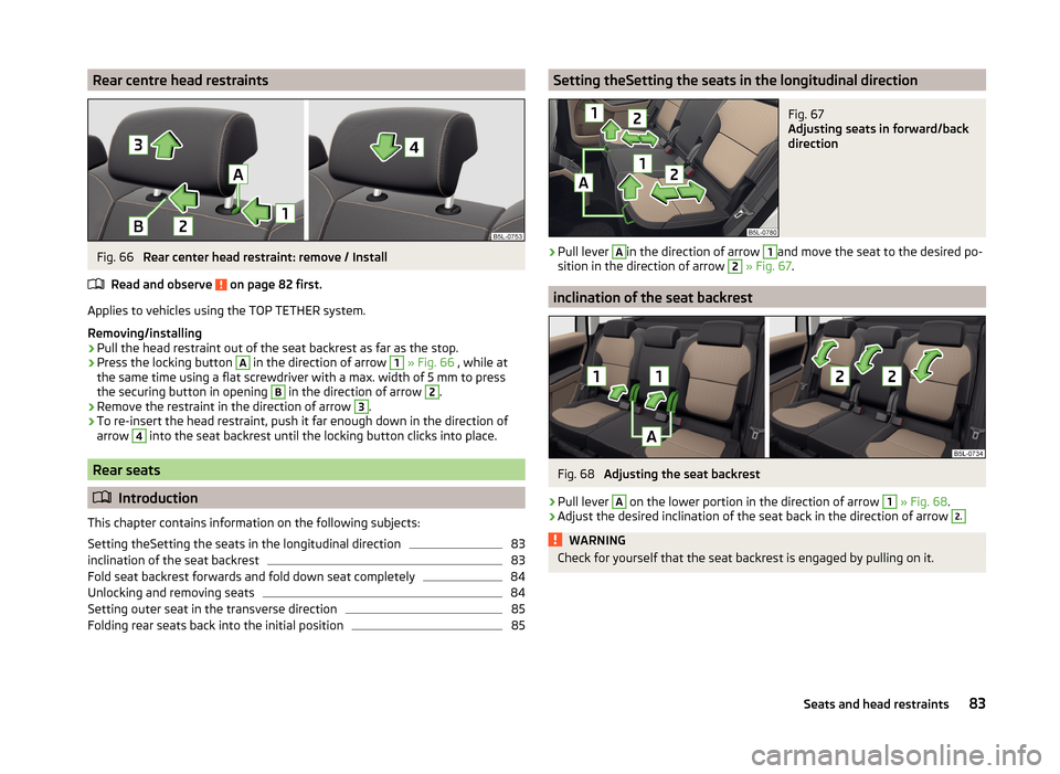 SKODA YETI 2014 1.G / 5L Owners Manual Rear centre head restraintsFig. 66 
Rear center head restraint: remove / Install
Read and observe 
 on page 82 first.
Applies to vehicles using the TOP TETHER system.
Removing/installing
›
Pull the 