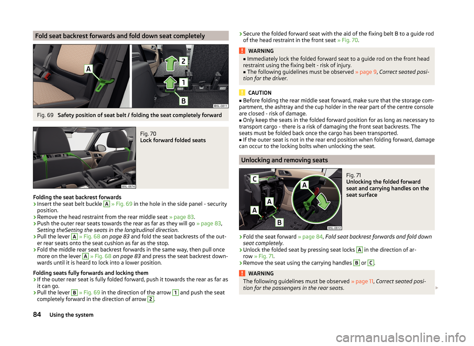 SKODA YETI 2014 1.G / 5L Owners Manual Fold seat backrest forwards and fold down seat completelyFig. 69 
Safety position of seat belt / folding the seat completely forward
Fig. 70 
Lock forward folded seats
Folding the seat backrest forwar