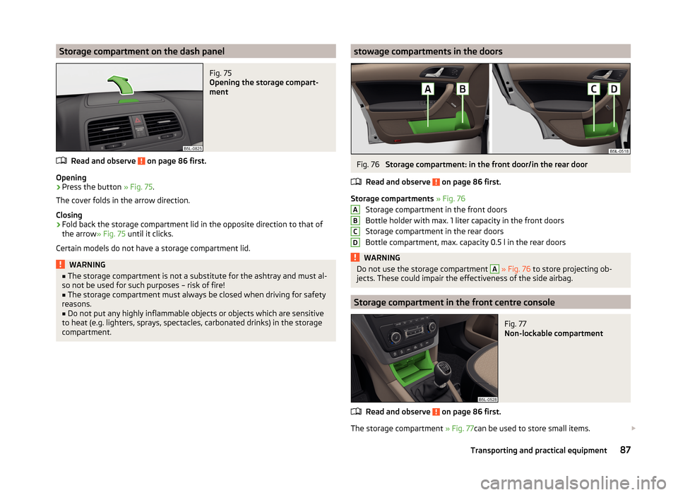 SKODA YETI 2014 1.G / 5L Manual Online Storage compartment on the dash panelFig. 75
Opening the storage compart-
ment
Read and observe on page 86 first.
Opening
›
Press the button » Fig. 75.
The cover folds in the arrow direction.
Cl SKODA YETI 2014 1.G / 5L Manual Online Storage compartment on the dash panelFig. 75
Opening the storage compart-
ment
Read and observe on page 86 first.
Opening
›
Press the button » Fig. 75.
The cover folds in the arrow direction.
Cl