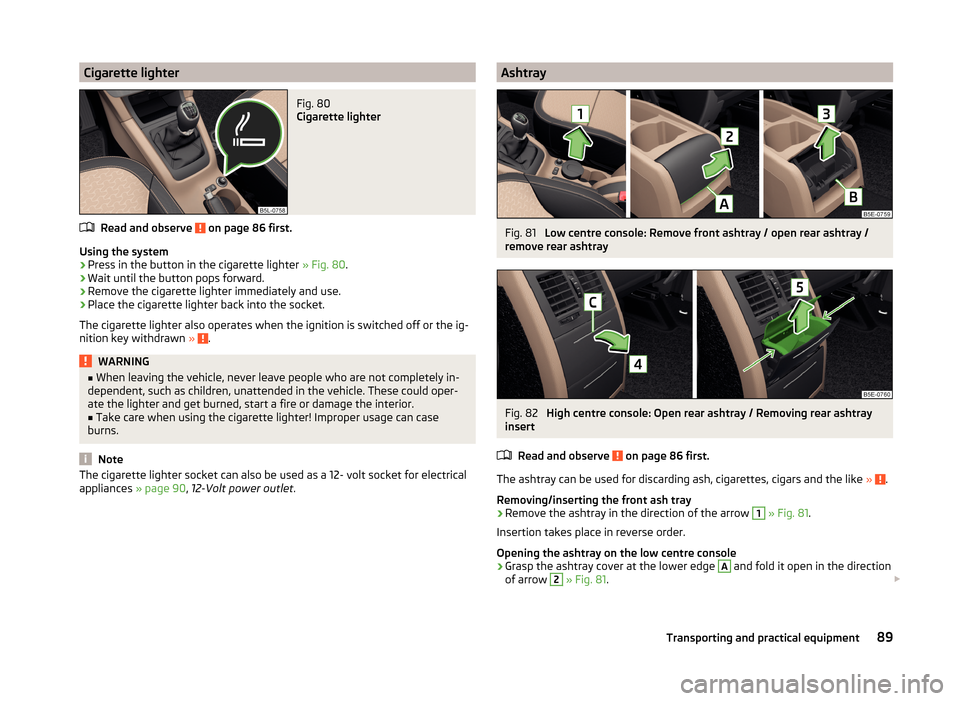 SKODA YETI 2014 1.G / 5L Owners Manual Cigarette lighterFig. 80
Cigarette lighter
Read and observe on page 86 first.
Using the system
›
Press in the button in the cigarette lighter » Fig. 80.
›
Wait until the button pops forward.
SKODA YETI 2014 1.G / 5L Owners Manual Cigarette lighterFig. 80
Cigarette lighter
Read and observe on page 86 first.
Using the system
›
Press in the button in the cigarette lighter » Fig. 80.
›
Wait until the button pops forward.