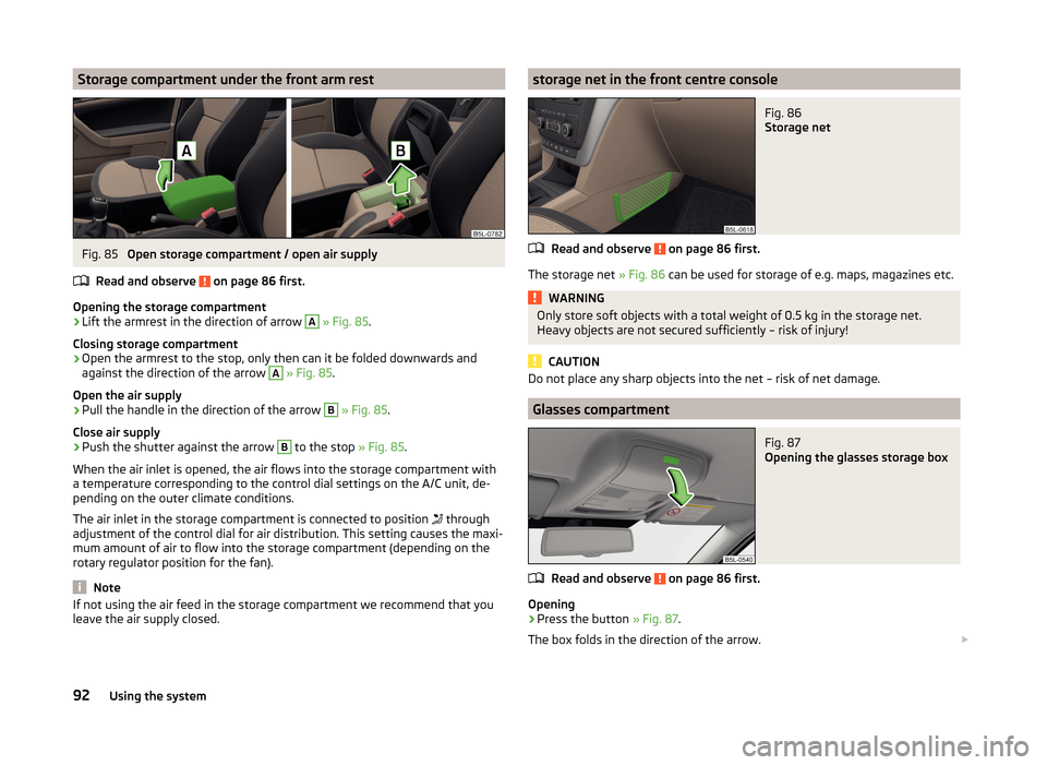 SKODA YETI 2014 1.G / 5L Owners Manual Storage compartment under the front arm restFig. 85 
Open storage compartment / open air supply
Read and observe 
 on page 86 first.
Opening the storage compartment
›
Lift the armrest in the directi