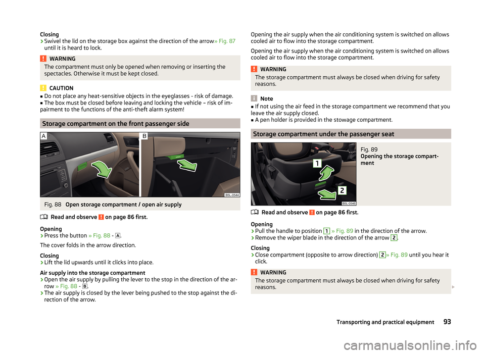 SKODA YETI 2014 1.G / 5L Owners Manual Closing›Swivel the lid on the storage box against the direction of the arrow» Fig. 87
until it is heard to lock.WARNINGThe compartment must only be opened when removing or inserting the
spectacles. SKODA YETI 2014 1.G / 5L Owners Manual Closing›Swivel the lid on the storage box against the direction of the arrow» Fig. 87
until it is heard to lock.WARNINGThe compartment must only be opened when removing or inserting the
spectacles.