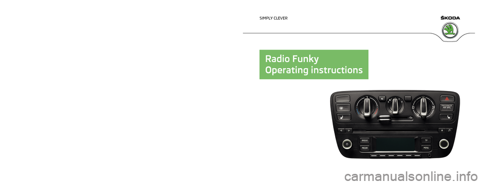 SKODA CITIGO 2015 1.G Funky Car Radio Manual www.skoda-auto.com
Funky
Radio anglicky 11.2013
S00.5615.04.20
1ST 012 720 CF
SIMPLY CLEVER
Radio Funky
Operating instructions   