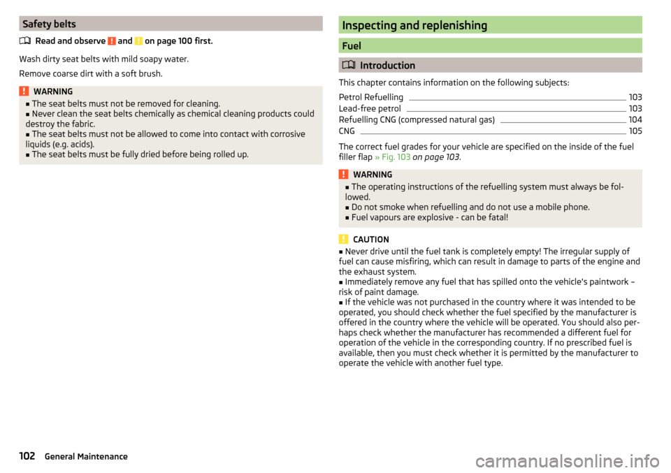 SKODA CITIGO 2015 1.G Owners Manual Safety beltsRead and observe 
 and  on page 100 first.
Wash dirty seat belts with mild soapy water.
Remove coarse dirt with a soft brush.
WARNING■ The seat belts must not be removed for cleaning.■