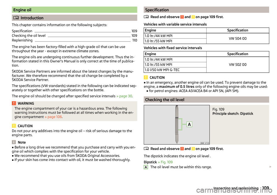 SKODA CITIGO 2015 1.G Owners Manual Engine oil
Introduction
This chapter contains information on the following subjects:
Specification
109
Checking the oil level
109
Replenishing
110
The engine has been factory-filled with a high-gra