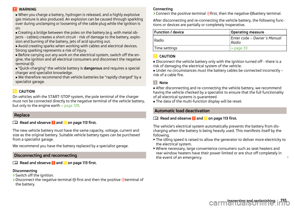 SKODA CITIGO 2015 1.G Owners Manual WARNING■When you charge a battery, hydrogen is released, and a highly explosive
gas mixture is also produced. An explosion can be caused through sparkling
over during unclamping or loosening of the 