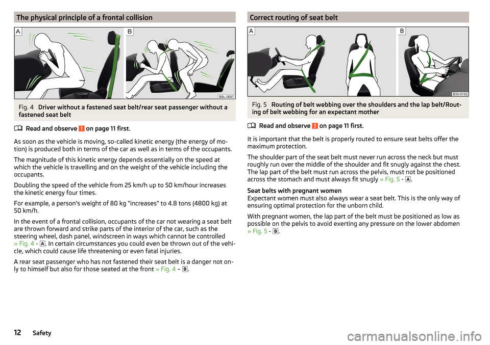 SKODA CITIGO 2015 1.G User Guide The physical principle of a frontal collisionFig. 4 
Driver without a fastened seat belt/rear seat passenger without a
fastened seat belt
Read and observe 
 on page 11 first.
As soon as the vehicle is