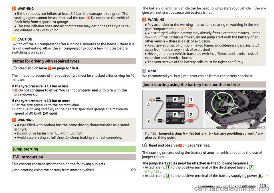 SKODA CITIGO 2015 1.G User Guide WARNING■If the tire does not inflate at least 2.0 bar, the damage is too great. The
sealing agent cannot be used to seal the tyre.   Do not drive the vehicle!
Seek help from a specialist garage.�
