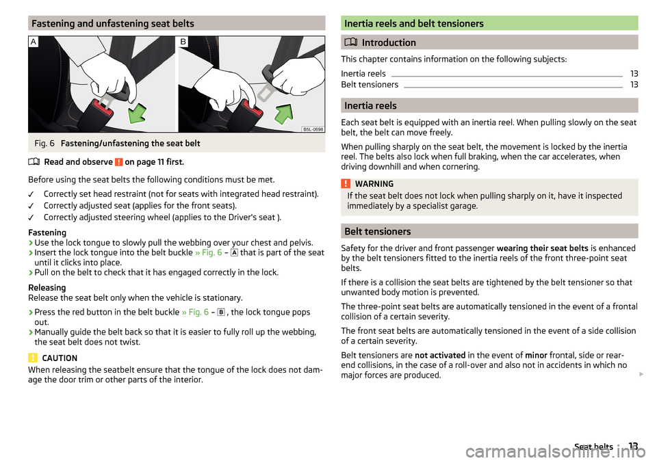 SKODA CITIGO 2015 1.G User Guide Fastening and unfastening seat beltsFig. 6 
Fastening/unfastening the seat belt
Read and observe 
 on page 11 first.
Before using the seat belts the following conditions must be met. Correctly set hea