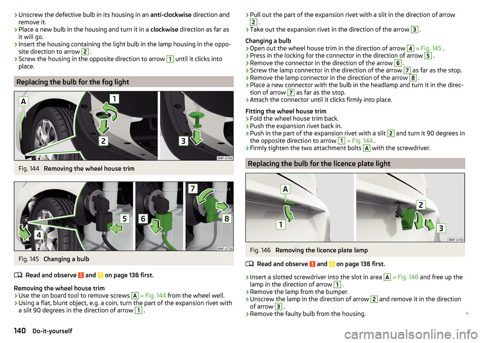 SKODA CITIGO 2015 1.G Owners Manual ›Unscrew the defective bulb in its housing in an 
anti-clockwise direction and
remove it.›
Place a new bulb in the housing and turn it in a  clockwise direction as far as
it will go.
›
Insert th