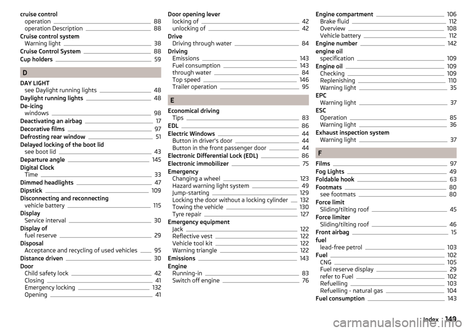 SKODA CITIGO 2015 1.G Owners Manual cruise controloperation88
operation Description88
Cruise control system Warning light
38
Cruise Control System88
Cup holders59
D
DAY LIGHT see Daylight running lights
48
Daylight running lights48
De-i