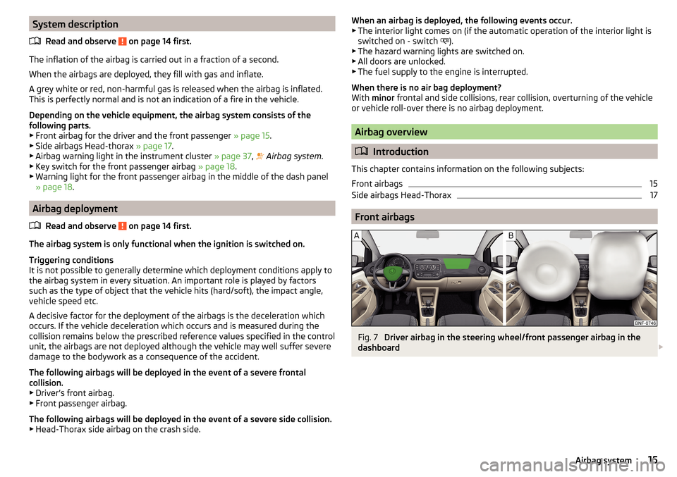 SKODA CITIGO 2015 1.G User Guide System descriptionRead and observe 
 on page 14 first.
The inflation of the airbag is carried out in a fraction of a second.
When the airbags are deployed, they fill with gas and inflate.
A grey white