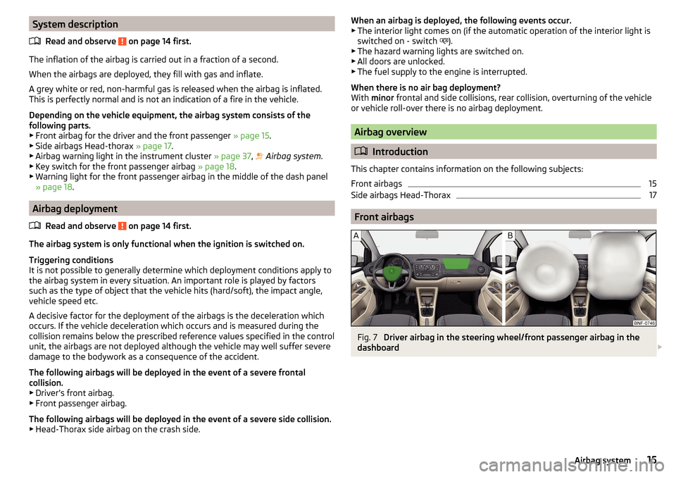 SKODA CITIGO 2015 1.G Owners Manual System descriptionRead and observe 
 on page 14 first.
The inflation of the airbag is carried out in a fraction of a second.
When the airbags are deployed, they fill with gas and inflate.
A grey white