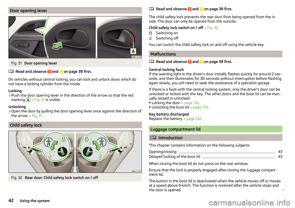 SKODA CITIGO 2015 1.G Owners Manual Door opening leverFig. 31 
Door opening lever
Read and observe 
 and  on page 39 first.
On vehicles without central locking, you can lock and unlock doors which do
not have a locking cylinder from the