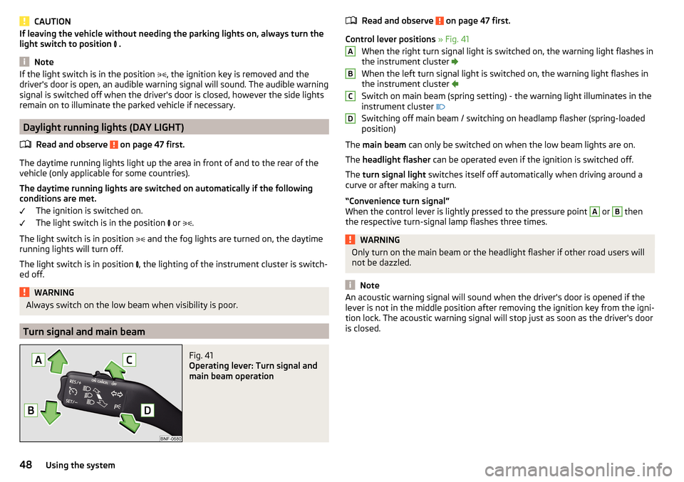 SKODA CITIGO 2015 1.G Service Manual CAUTIONIf leaving the vehicle without needing the parking lights on, always turn the
light switch to position   .
Note
If the light switch is in the position  , the ignition key is removed and t