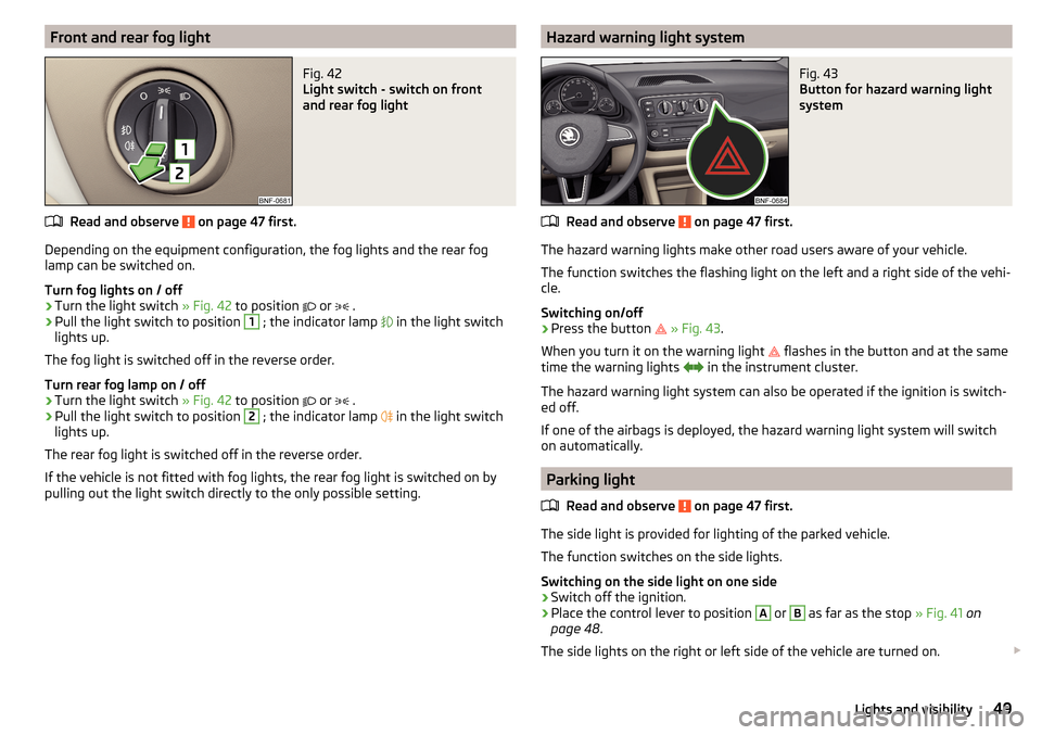 SKODA CITIGO 2015 1.G Owners Manual Front and rear fog lightFig. 42 
Light switch - switch on front
and rear fog light
Read and observe  on page 47 first.
Depending on the equipment configuration, the fog lights and the rear fog
lamp ca