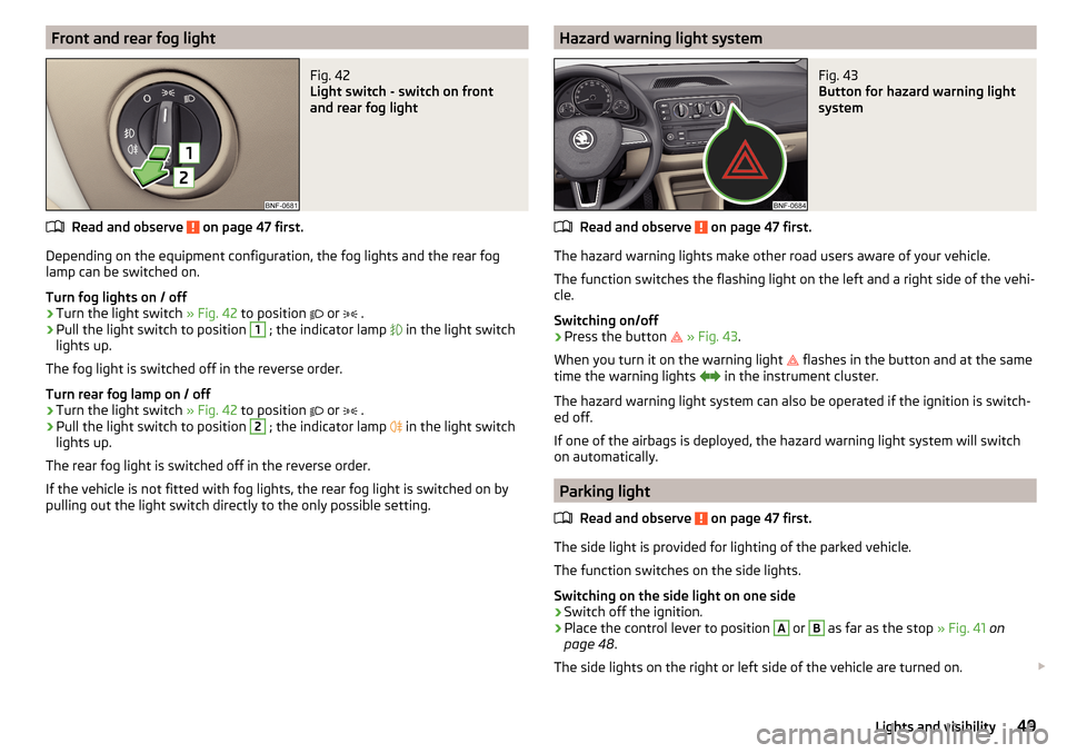SKODA CITIGO 2015 1.G Workshop Manual Front and rear fog lightFig. 42
Light switch - switch on front
and rear fog light
Read and observe on page 47 first.
Depending on the equipment configuration, the fog lights and the rear fog
lamp ca SKODA CITIGO 2015 1.G Workshop Manual Front and rear fog lightFig. 42
Light switch - switch on front
and rear fog light
Read and observe on page 47 first.
Depending on the equipment configuration, the fog lights and the rear fog
lamp ca