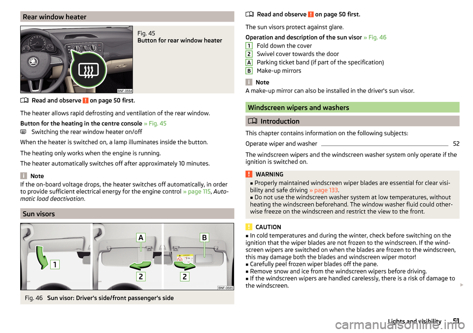 SKODA CITIGO 2015 1.G Owners Manual Rear window heaterFig. 45 
Button for rear window heater
Read and observe  on page 50 first.
The heater allows rapid defrosting and ventilation of the rear window.
Button for the heating in the centre