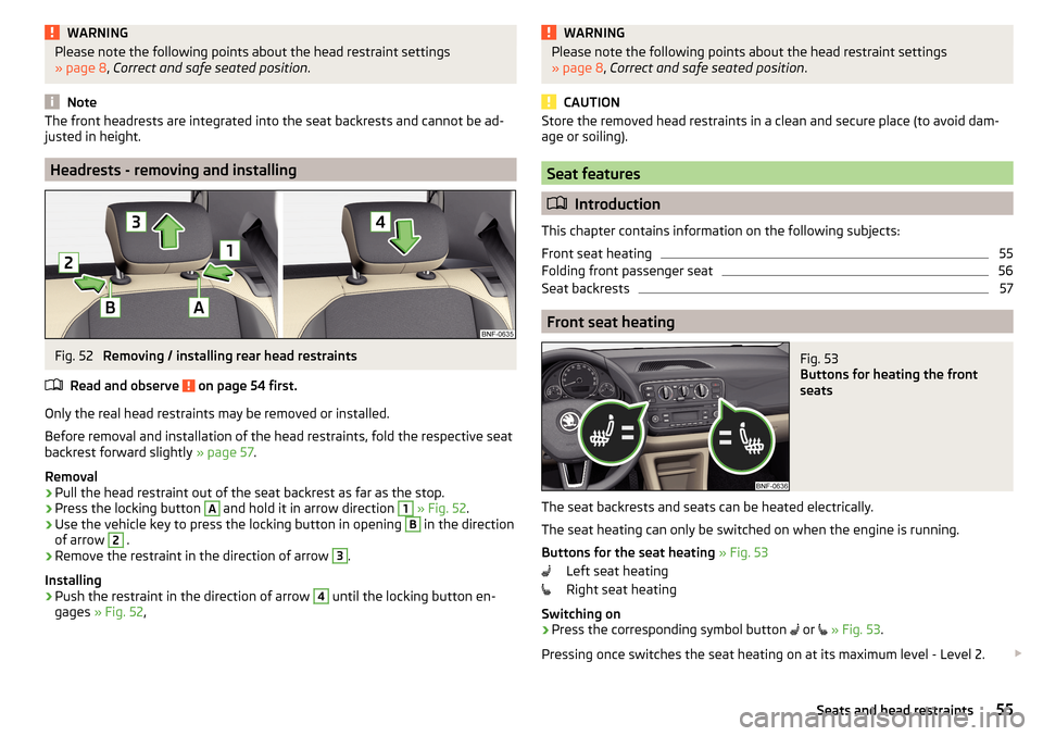 SKODA CITIGO 2015 1.G Owners Manual WARNINGPlease note the following points about the head restraint settings
» page 8 , Correct and safe seated position .
Note
The front headrests are integrated into the seat backrests and cannot be a