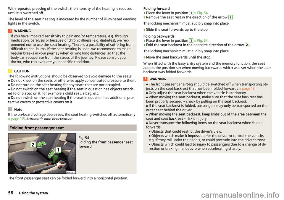 SKODA CITIGO 2015 1.G Workshop Manual With repeated pressing of the switch, the intensity of the heating is reduced
until it is switched off.
The level of the seat heating is indicated by the number of illuminated warning
lights in the sw