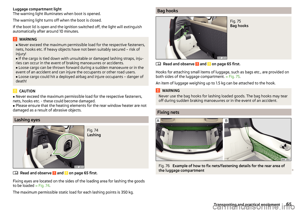 SKODA CITIGO 2015 1.G Repair Manual Luggage compartment light
The warning light illuminates when boot is opened.
The warning light turns off when the boot is closed.
If the boot lid is open and the ignition switched off, the light will 