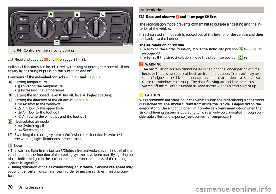 SKODA CITIGO 2015 1.G Owners Manual Fig. 84 
Controls of the air conditioning
Read and observe 
 and  on page 69 first.
Individual functions can be adjusted by rotating or moving the controls, if nec-
essary by adjusting or pressing the