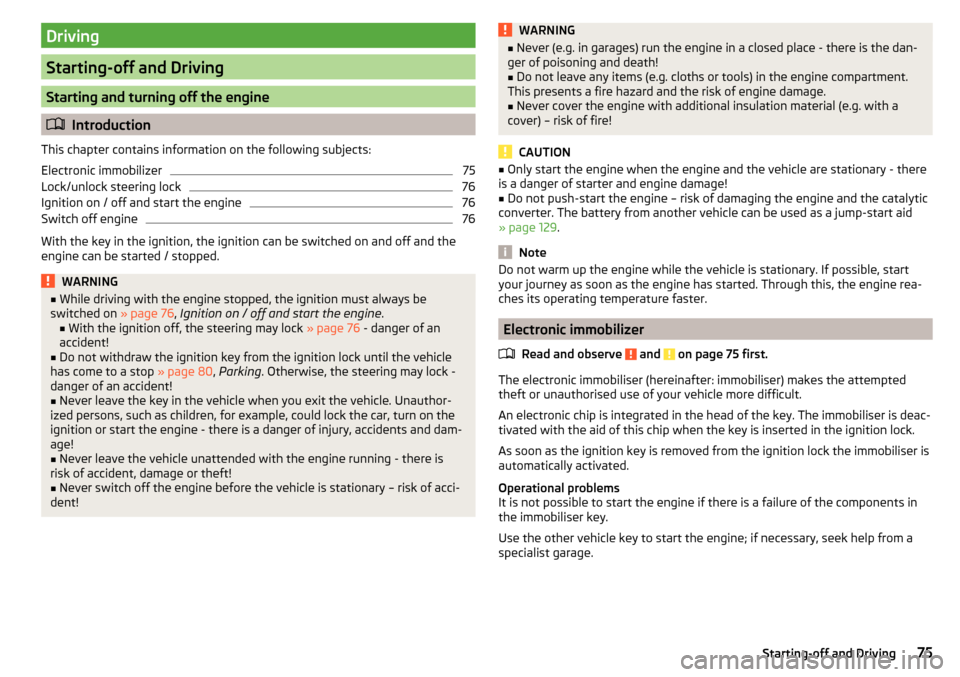 SKODA CITIGO 2015 1.G Manual PDF Driving
Starting-off and Driving
Starting and turning off the engine
Introduction
This chapter contains information on the following subjects:
Electronic immobilizer
75
Lock/unlock steering lock
76 SKODA CITIGO 2015 1.G Manual PDF Driving
Starting-off and Driving
Starting and turning off the engine
Introduction
This chapter contains information on the following subjects:
Electronic immobilizer
75
Lock/unlock steering lock
76