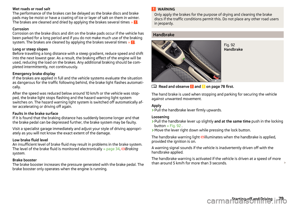 SKODA CITIGO 2015 1.G Owners Manual Wet roads or road salt
The performance of the brakes can be delayed as the brake discs and brake
pads may be moist or have a coating of ice or layer of salt on them in winter.
The brakes are cleaned a