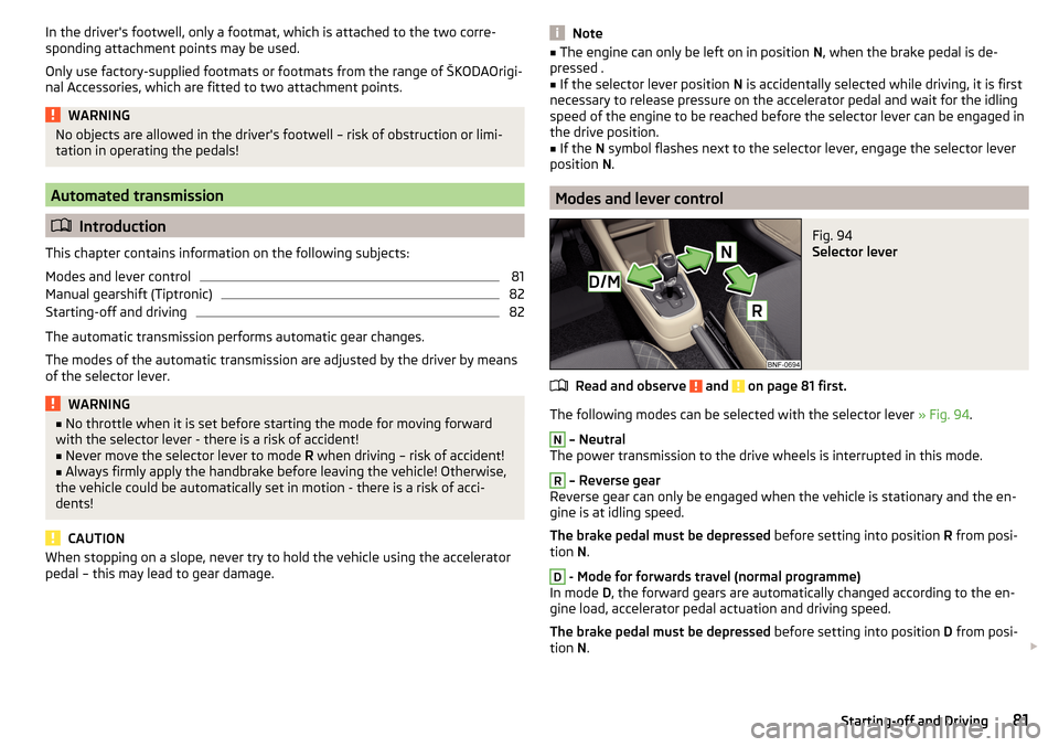 SKODA CITIGO 2015 1.G Owners Manual In the drivers footwell, only a footmat, which is attached to the two corre-
sponding attachment points may be used.
Only use factory-supplied footmats or footmats from the range of ŠKODAOrigi-
nal 