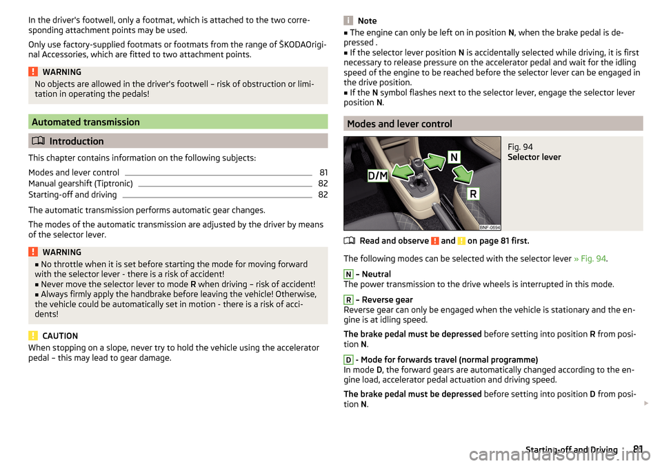 SKODA CITIGO 2015 1.G Manual Online In the drivers footwell, only a footmat, which is attached to the two corre-
sponding attachment points may be used.
Only use factory-supplied footmats or footmats from the range of ŠKODAOrigi-
nal SKODA CITIGO 2015 1.G Manual Online In the drivers footwell, only a footmat, which is attached to the two corre-
sponding attachment points may be used.
Only use factory-supplied footmats or footmats from the range of ŠKODAOrigi-
nal
