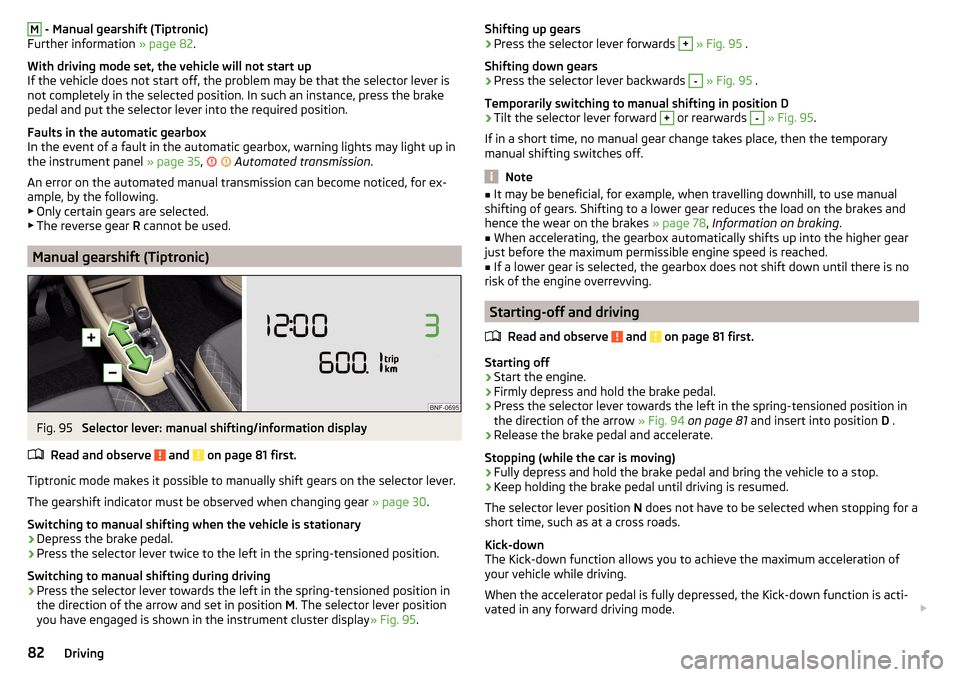 SKODA CITIGO 2015 1.G Owners Manual M - Manual gearshift (Tiptronic)
Further information  » page 82.
With driving mode set, the vehicle will not start up
If the vehicle does not start off, the problem may be that the selector lever is 