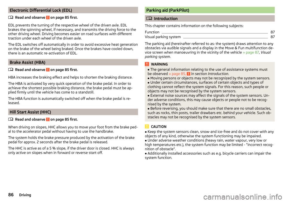 SKODA CITIGO 2015 1.G Owners Manual Electronic Differential Lock (EDL)Read and observe 
 on page 85 first.
EDL prevents the turning of the respective wheel of the driven axle. EDL
brakes the spinning wheel, if necessary, and transmits t