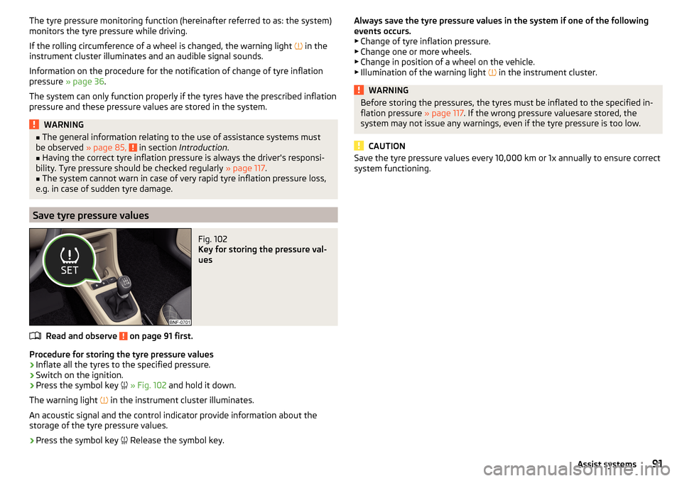 SKODA CITIGO 2015 1.G Owners Manual The tyre pressure monitoring function (hereinafter referred to as: the system)
monitors the tyre pressure while driving.
If the rolling circumference of a wheel is changed, the warning light
in SKODA CITIGO 2015 1.G Owners Manual The tyre pressure monitoring function (hereinafter referred to as: the system)
monitors the tyre pressure while driving.
If the rolling circumference of a wheel is changed, the warning light
in