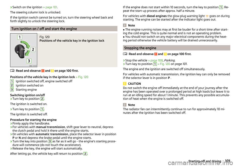 SKODA FABIA 2015 3.G / NJ Owners Manual ›Switch on the ignition 
» page 101.
The steering column lock is unlocked.
If the ignition switch cannot be turned on, turn the steering wheel back and forth slightly to unlock the steering lock.
T