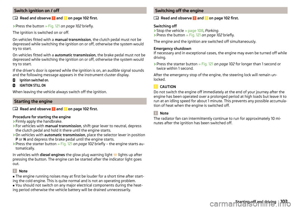 SKODA FABIA 2015 3.G / NJ Owners Manual Switch ignition on / offRead and observe 
 and  on page 102 first.
›
Press the button  » Fig. 121 on page 102  briefly.
The ignition is switched on or off.
On vehicles fitted with a  manual transmi