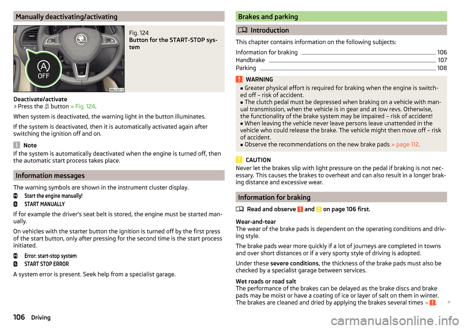 SKODA FABIA 2015 3.G / NJ Owners Manual Manually deactivating/activatingFig. 124 
Button for the START-STOP sys-
tem
Deactivate/activate
›
Press the   button 
» Fig. 124 .
When system is deactivated, the warning light in the button il