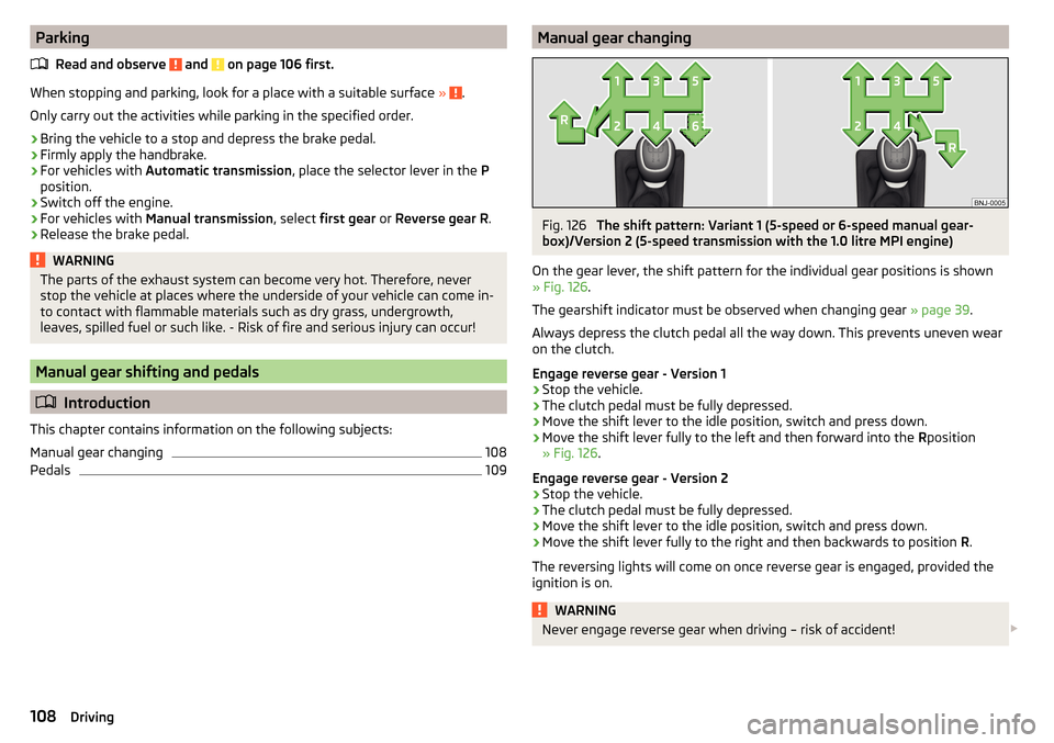 SKODA FABIA 2015 3.G / NJ Owners Manual ParkingRead and observe 
 and  on page 106 first.
When stopping and parking, look for a place with a suitable surface  » .
Only carry out the activities while parking in the specified order.
›
Brin