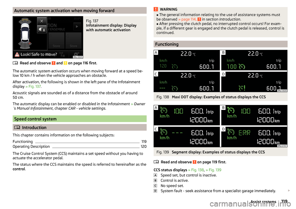 SKODA FABIA 2015 3.G / NJ Owners Manual Automatic system activation when moving forwardFig. 137 
Infotainment display: Display
with automatic activation
Read and observe  and  on page 116 first.
The automatic system activation occurs when m