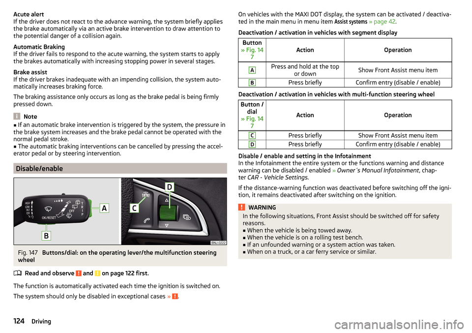 SKODA FABIA 2015 3.G / NJ Owners Manual Acute alert
If the driver does not react to the advance warning, the system briefly applies
the brake automatically via an active brake intervention to draw attention to
the potential danger of a coll SKODA FABIA 2015 3.G / NJ Owners Manual Acute alert
If the driver does not react to the advance warning, the system briefly applies
the brake automatically via an active brake intervention to draw attention to
the potential danger of a coll