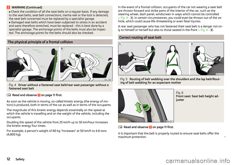 SKODA FABIA 2015 3.G / NJ Owners Manual WARNING (Continued)■Check the condition of all the seat belts on a regular basis. If any damage
to the seat belts, seat belt connections, inertia reel or the lock is detected,
the seat belt concerne