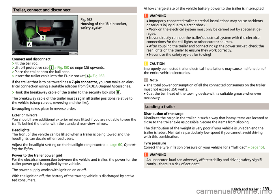 SKODA FABIA 2015 3.G / NJ Owners Manual Trailer, connect and disconnectFig. 162 
Housing of the 13 pin socket,
safety eyelet
Connect and disconnect
›
Fit the ball rod.
›
Lift off protective cap 
3
  » Fig. 150  on page 128  upwards.
�