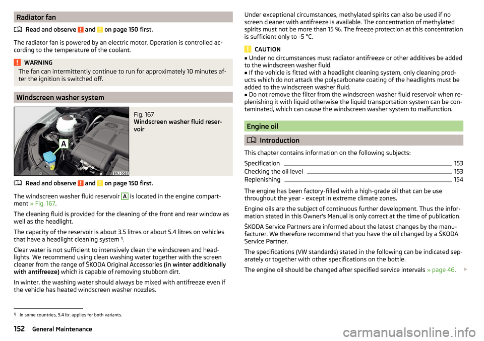SKODA FABIA 2015 3.G / NJ Owners Manual Radiator fanRead and observe 
 and  on page 150 first.
The radiator fan is powered by an electric motor. Operation is controlled ac-
cording to the temperature of the coolant.
WARNINGThe fan can inter