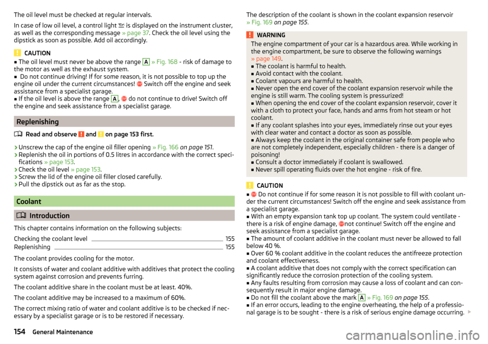 SKODA FABIA 2015 3.G / NJ Owners Manual The oil level must be checked at regular intervals.
In case of low oil level, a control light  
 is displayed on the instrument cluster,
as well as the corresponding message  » page 37. Check the 