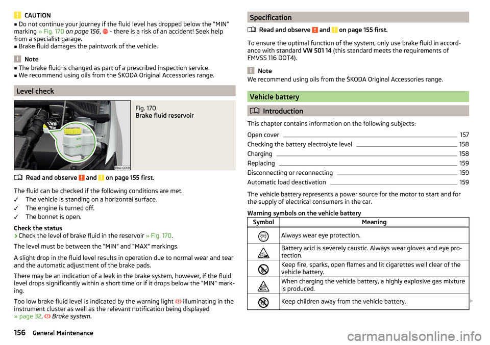 SKODA FABIA 2015 3.G / NJ Owners Manual CAUTION■Do not continue your journey if the fluid level has dropped below the “MIN”
marking  » Fig. 170  on page 156 ,   - there is a risk of an accident! Seek help
from a specialist garage.