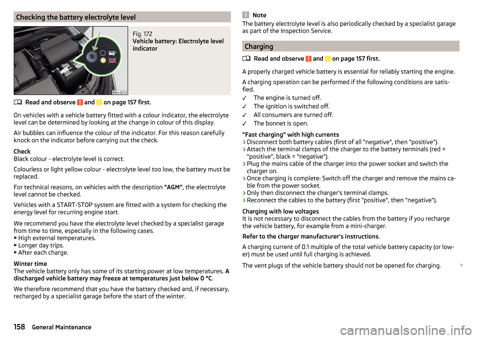SKODA FABIA 2015 3.G / NJ Owners Manual Checking the battery electrolyte levelFig. 172
Vehicle battery: Electrolyte level
indicator
Read and observe and on page 157 first.
On vehicles with a vehicle battery fitted with a colour indicator SKODA FABIA 2015 3.G / NJ Owners Manual Checking the battery electrolyte levelFig. 172
Vehicle battery: Electrolyte level
indicator
Read and observe and on page 157 first.
On vehicles with a vehicle battery fitted with a colour indicator